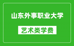 山东外事职业大学艺术类学费多少钱一年（附各专业收费标准）