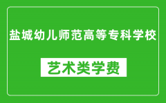 盐城幼儿师范高等专科学校艺术类学费多少钱一年（附各专业收费标准）