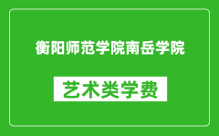 衡阳师范学院南岳学院艺术类学费多少钱一年（附各专业收费标准）