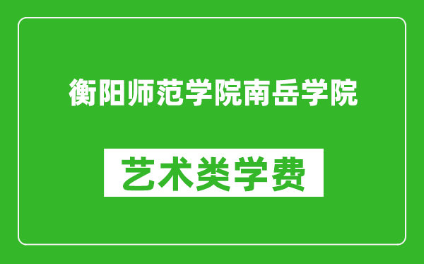 衡阳师范学院南岳学院艺术类学费多少钱一年（附各专业收费标准）