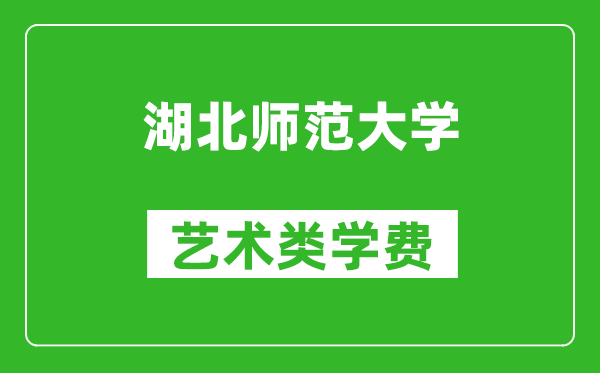 湖北师范大学艺术类学费多少钱一年（附各专业收费标准）