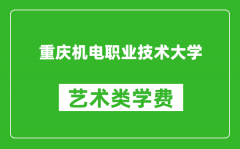 重庆机电职业技术大学艺术类学费多少钱一年（附各专业收费标准）