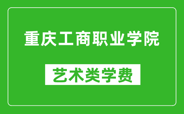 重庆工商职业学院艺术类学费多少钱一年（附各专业收费标准）