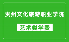 贵州文化旅游职业学院艺术类学费多少钱一年（附各专业收费标准）