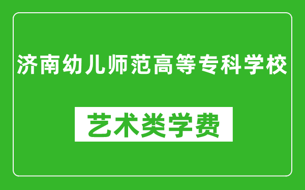 济南幼儿师范高等专科学校艺术类学费多少钱一年（附各专业收费标准）