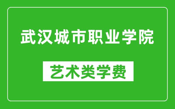 武汉城市职业学院艺术类学费多少钱一年（附各专业收费标准）