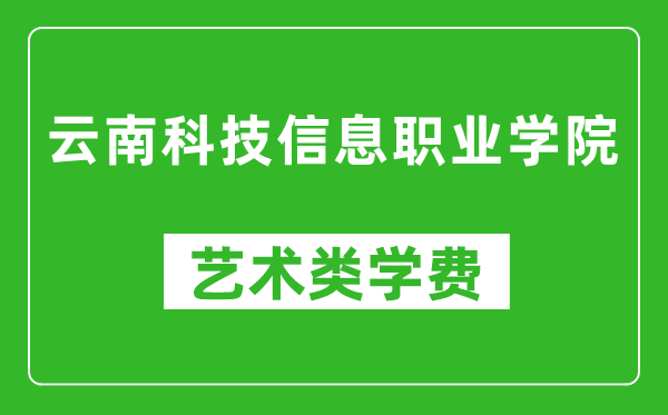 云南科技信息职业学院艺术类学费多少钱一年（附各专业收费标准）