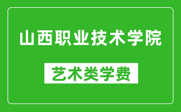 山西职业技术学院艺术类学费多少钱一年（附各专业收费标准）