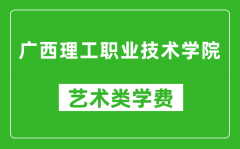 广西理工职业技术学院艺术类学费多少钱一年（附各专业收费标准）