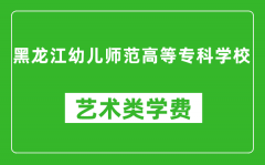 黑龙江幼儿师范高等专科学校艺术类学费多少钱一年（附各专业收费标准）