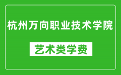 杭州万向职业技术学院艺术类学费多少钱一年（附各专业收费标准）