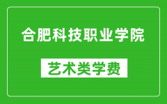 合肥科技职业学院艺术类学费多少钱一年（附各专业收费标准）