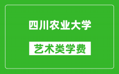 四川农业大学艺术类学费多少钱一年（附各专业收费标准）