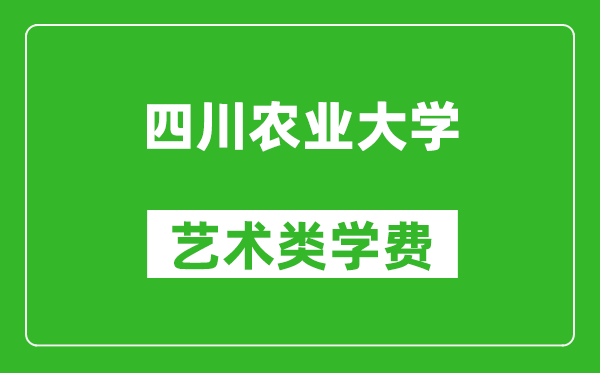 四川农业大学艺术类学费多少钱一年（附各专业收费标准）