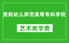 贵阳幼儿师范高等专科学校艺术类学费多少钱一年（附各专业收费标准）