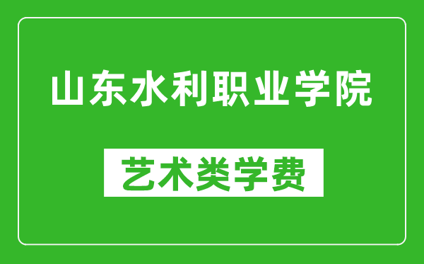 山东水利职业学院艺术类学费多少钱一年（附各专业收费标准）