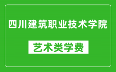 四川建筑职业技术学院艺术类学费多少钱一年（附各专业收费标准）