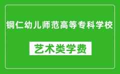 铜仁幼儿师范高等专科学校艺术类学费多少钱一年（附各专业收费标准）