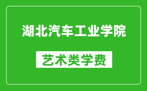 湖北汽车工业学院艺术类学费多少钱一年（附各专业收费标准）