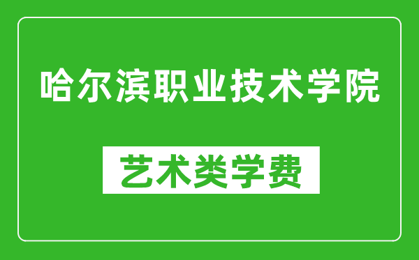 哈尔滨职业技术学院艺术类学费多少钱一年（附各专业收费标准）