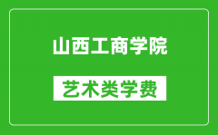 山西工商学院艺术类学费多少钱一年（附各专业收费标准）