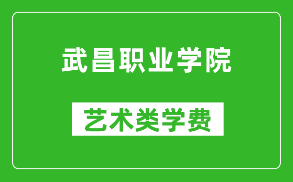 武昌职业学院艺术类学费多少钱一年（附各专业收费标准）