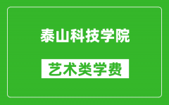 泰山科技学院艺术类学费多少钱一年（附各专业收费标准）