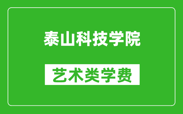 泰山科技学院艺术类学费多少钱一年（附各专业收费标准）