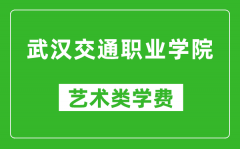 武汉交通职业学院艺术类学费多少钱一年（附各专业收费标准）