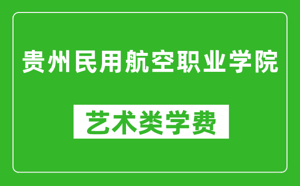 贵州民用航空职业学院艺术类学费多少钱一年（附各专业收费标准）