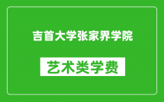 吉首大学张家界学院艺术类学费多少钱一年（附各专业收费标准）