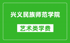 兴义民族师范学院艺术类学费多少钱一年（附各专业收费标准）