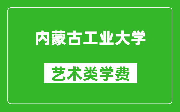 内蒙古工业大学艺术类学费多少钱一年（附各专业收费标准）