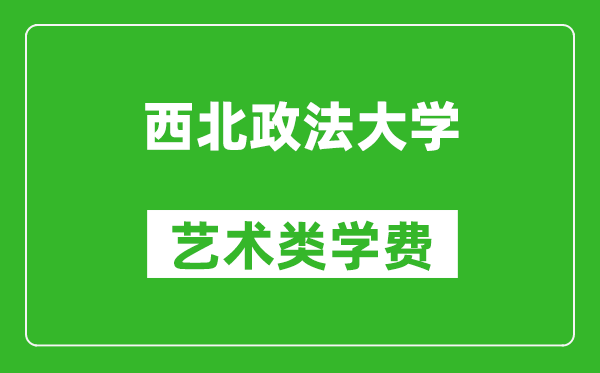 西北政法大学艺术类学费多少钱一年（附各专业收费标准）