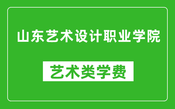 山东艺术设计职业学院艺术类学费多少钱一年（附各专业收费标准）