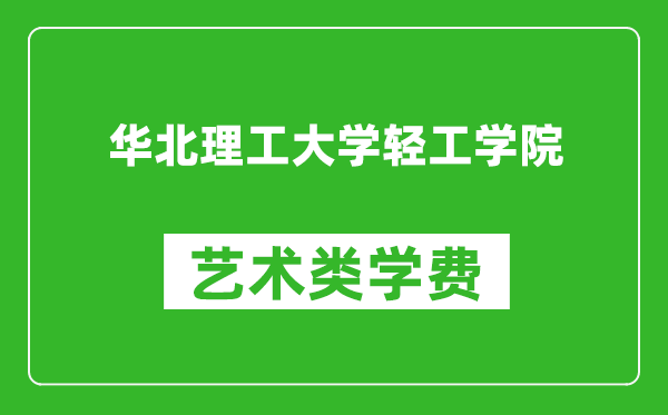 华北理工大学轻工学院艺术类学费多少钱一年（附各专业收费标准）