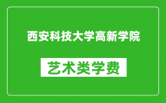 西安科技大学高新学院艺术类学费多少钱一年（附各专业收费标准）