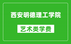 西安明德理工学院艺术类学费多少钱一年（附各专业收费标准）