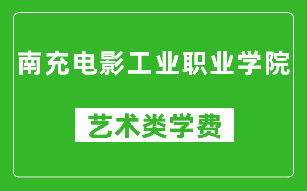 南充电影工业职业学院艺术类学费多少钱一年（附各专业收费标准）