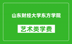 山东财经大学东方学院艺术类学费多少钱一年（附各专业收费标准）