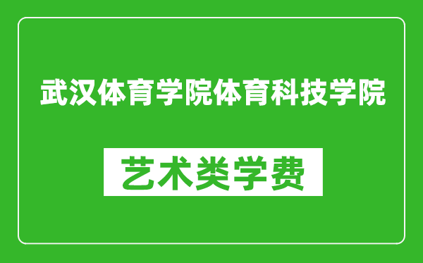 武汉体育学院体育科技学院艺术类学费多少钱一年（附各专业收费标准）