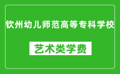 钦州幼儿师范高等专科学校艺术类学费多少钱一年（附各专业收费标准）