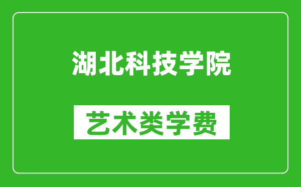 湖北科技学院艺术类学费多少钱一年（附各专业收费标准）