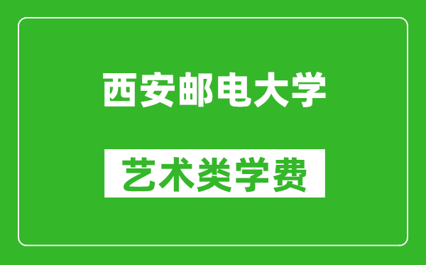 西安邮电大学艺术类学费多少钱一年（附各专业收费标准）