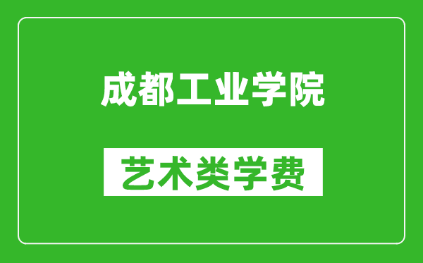 成都工业学院艺术类学费多少钱一年（附各专业收费标准）