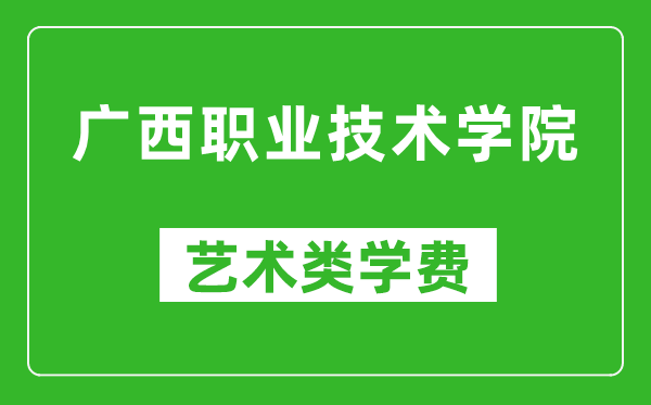 广西职业技术学院艺术类学费多少钱一年（附各专业收费标准）