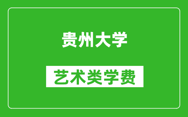 贵州大学艺术类学费多少钱一年（附各专业收费标准）