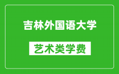 吉林外国语大学艺术类学费多少钱一年（附各专业收费标准）