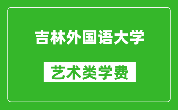 吉林外国语大学艺术类学费多少钱一年（附各专业收费标准）