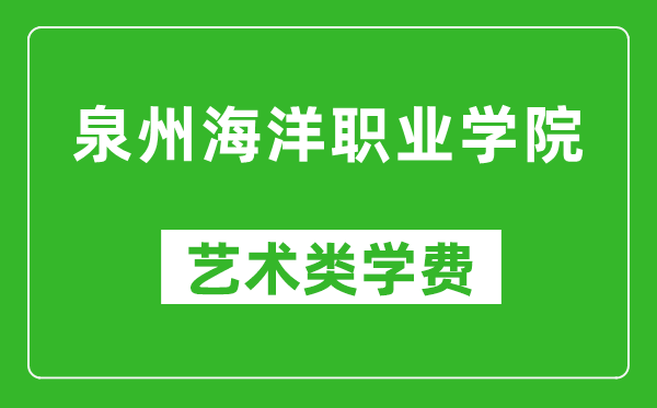 泉州海洋职业学院艺术类学费多少钱一年（附各专业收费标准）